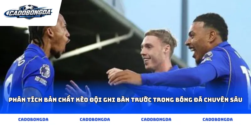 Phân tích bản chất Kèo Đội Ghi Bàn Trước trong bóng đá chuyên sâu